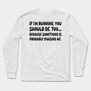 If I'm running, you should be, too… because something is probably chasing me Long Sleeve T-Shirt